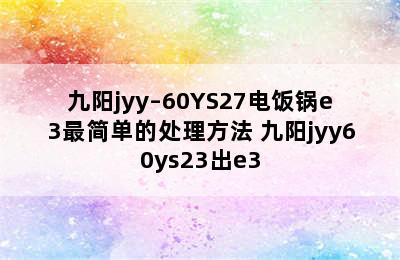 九阳jyy–60YS27电饭锅e3最简单的处理方法 九阳jyy60ys23出e3